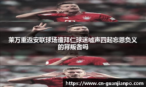 莱万重返安联球场遭拜仁球迷嘘声四起忘恩负义的背叛者吗