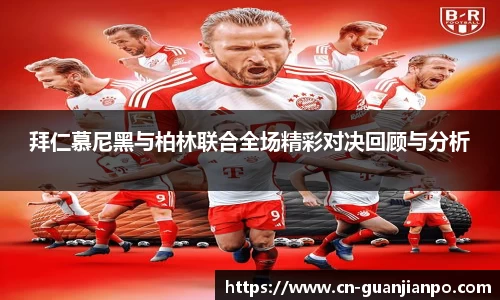 拜仁慕尼黑与柏林联合全场精彩对决回顾与分析