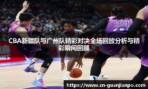 CBA新疆队与广州队精彩对决全场回放分析与精彩瞬间回顾