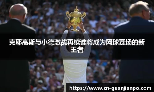 克耶高斯与小德激战再续谁将成为网球赛场的新王者