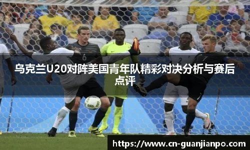 乌克兰U20对阵美国青年队精彩对决分析与赛后点评