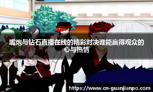 嘴炮与钻石直播在线的精彩对决谁能赢得观众的心与热情