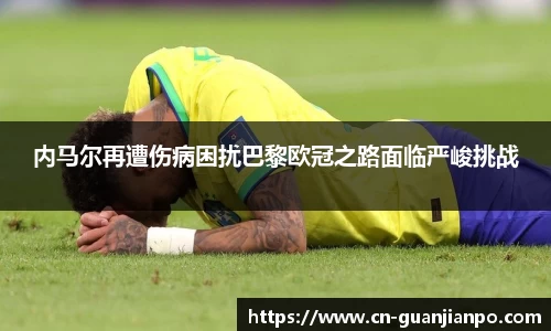 内马尔再遭伤病困扰巴黎欧冠之路面临严峻挑战