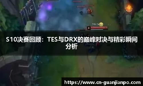 S10决赛回顾：TES与DRX的巅峰对决与精彩瞬间分析