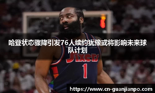 哈登状态骤降引发76人续约犹豫或将影响未来球队计划