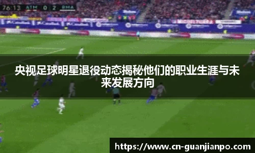央视足球明星退役动态揭秘他们的职业生涯与未来发展方向
