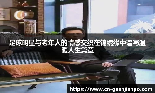 足球明星与老年人的情感交织在锦绣缘中谱写温暖人生篇章