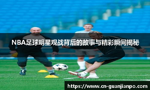 NBA足球明星观战背后的故事与精彩瞬间揭秘
