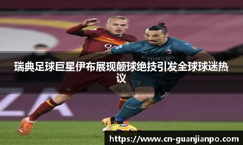 瑞典足球巨星伊布展现颠球绝技引发全球球迷热议