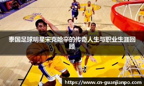 泰国足球明星宋克哈辛的传奇人生与职业生涯回顾