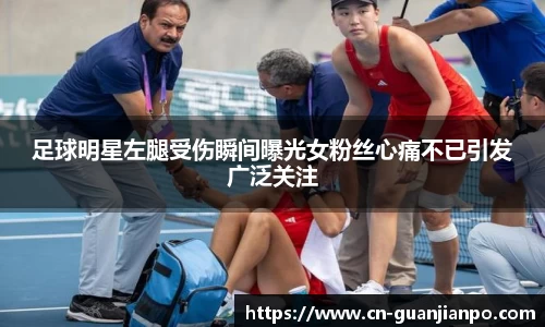 足球明星左腿受伤瞬间曝光女粉丝心痛不已引发广泛关注